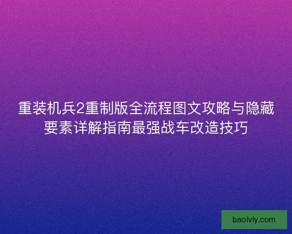 重装机兵2重制版全流程图文攻略与隐藏要素详解指南最强战车改造技巧