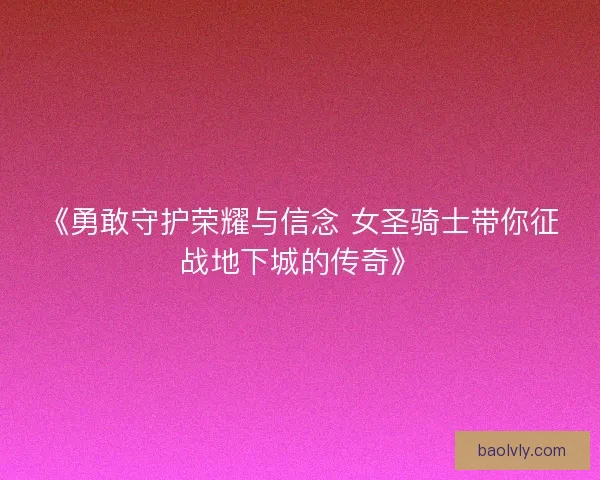 《勇敢守护荣耀与信念 女圣骑士带你征战地下城的传奇》